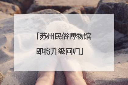苏州民俗博物馆即将升级回归