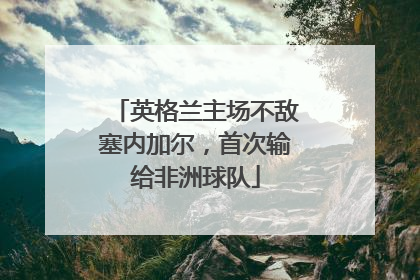 英格兰主场不敌塞内加尔，首次输给非洲球队