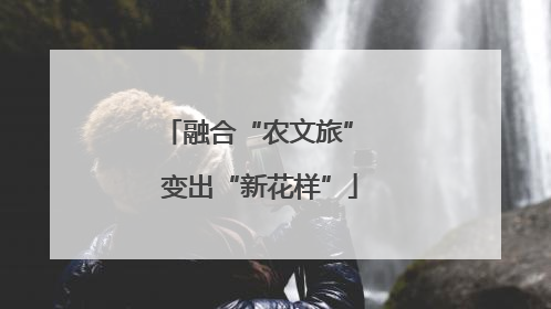 融合“农文旅” 变出“新花样”