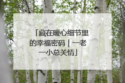 藏在暖心细节里的幸福密码｜一老一小总关情