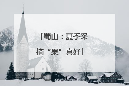 蜀山：夏季采摘“果”真好