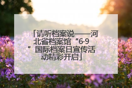 请听档案说——河北省档案馆“6·9”国际档案日宣传活动精彩开启