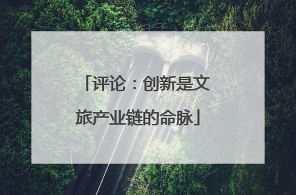 评论：创新是文旅产业链的命脉