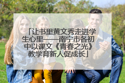 让书里黄文秀走进学生心里——南宁市各初中以课文《青春之光》教学育新人促成长