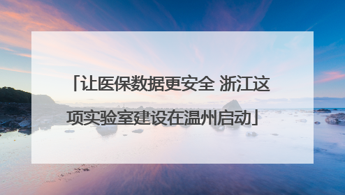 让医保数据更安全 浙江这项实验室建设在温州启动