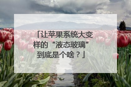 让苹果系统大变样的“液态玻璃”到底是个啥？