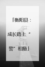 衡阳县：成长路上“警”相随