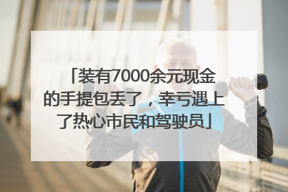 装有7000余元现金的手提包丢了，幸亏遇上了热心市民和驾驶员