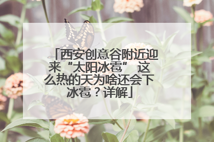 西安创意谷附近迎来“太阳冰雹” 这么热的天为啥还会下冰雹？详解