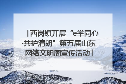 西岗镇开展“e举同心·共护清朗”第五届山东网络文明周宣传活动