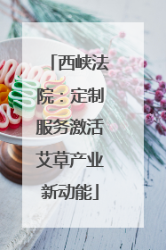 西峡法院：定制服务激活艾草产业新动能
