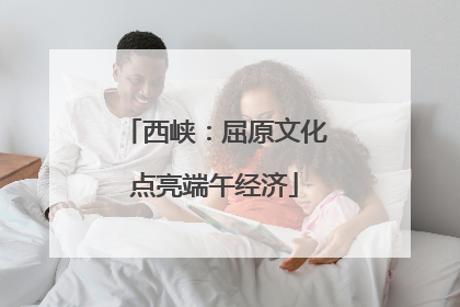 西峡：屈原文化点亮端午经济