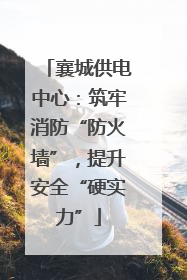 襄城供电中心：筑牢消防“防火墙”，提升安全“硬实力”