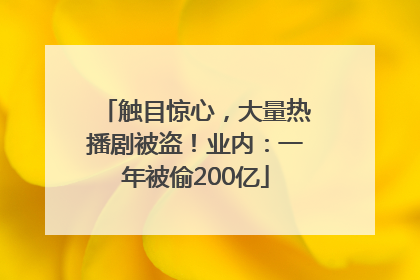 触目惊心，大量热播剧被盗！业内：一年被偷200亿