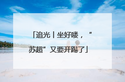 追光丨坐好喽，“苏超”又要开踢了