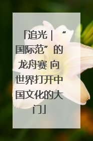 追光｜“国际范”的龙舟赛 向世界打开中国文化的大门