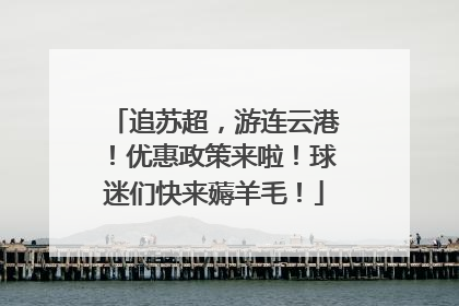 追苏超，游连云港！优惠政策来啦！球迷们快来薅羊毛！