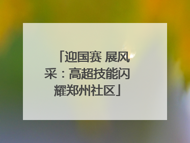 迎国赛 展风采：高超技能闪耀郑州社区