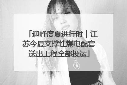 迎峰度夏进行时｜江苏今夏支撑性煤电配套送出工程全部投运