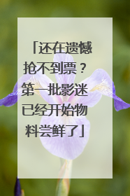 还在遗憾抢不到票？第一批影迷已经开始物料尝鲜了