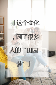 这个变化，圆了很多人的“田园梦”