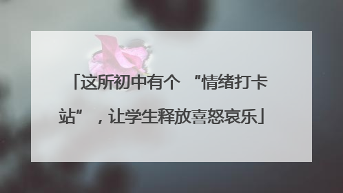 这所初中有个 “情绪打卡站”，让学生释放喜怒哀乐