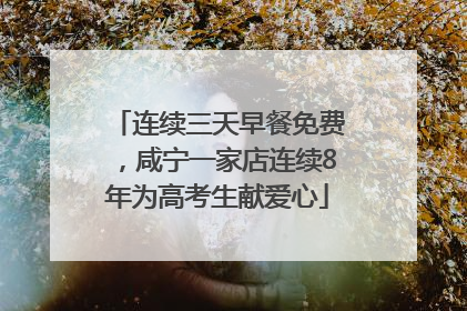 连续三天早餐免费，咸宁一家店连续8年为高考生献爱心