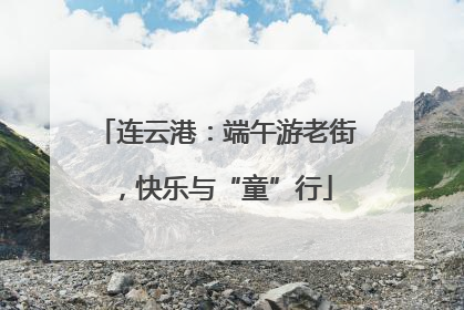 连云港：端午游老街，快乐与“童”行