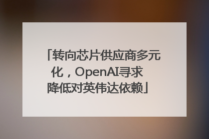 转向芯片供应商多元化，OpenAI寻求降低对英伟达依赖