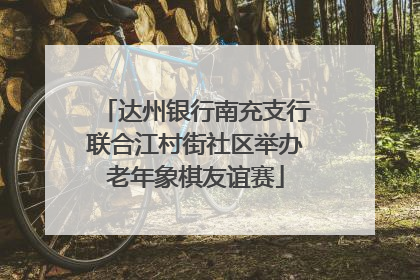达州银行南充支行联合江村街社区举办老年象棋友谊赛
