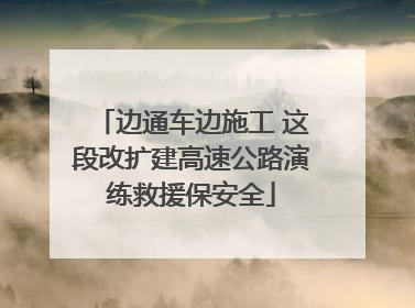 边通车边施工 这段改扩建高速公路演练救援保安全