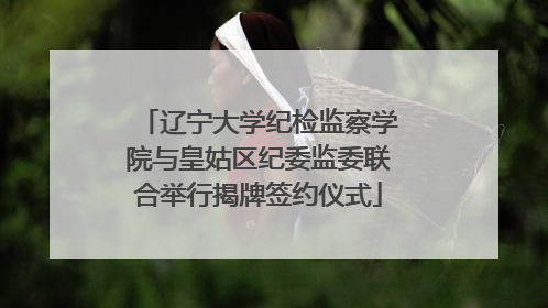 辽宁大学纪检监察学院与皇姑区纪委监委联合举行揭牌签约仪式
