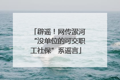 辟谣！网传漯河“没单位的可交职工社保”系谣言