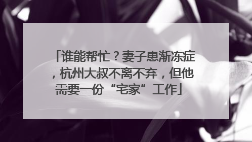 谁能帮忙？妻子患渐冻症，杭州大叔不离不弃，但他需要一份“宅家”工作
