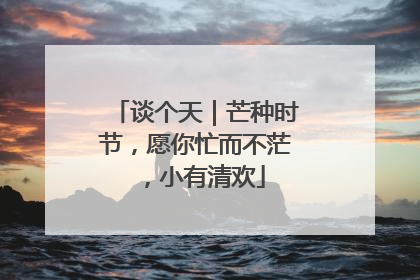 谈个天｜芒种时节，愿你忙而不茫，小有清欢