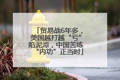 贸易战6年多，美国越打越“亏”陷泥潭，中国苦练“内功”正当时