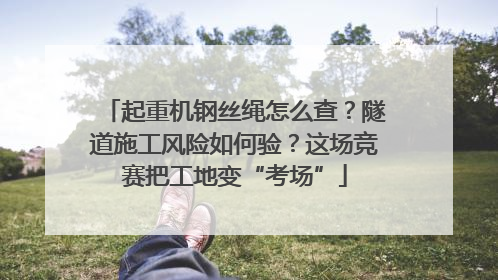 起重机钢丝绳怎么查？隧道施工风险如何验？这场竞赛把工地变“考场”
