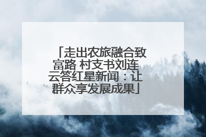 走出农旅融合致富路 村支书刘连云答红星新闻：让群众享发展成果