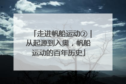 走进帆船运动②｜从起源到入奥，帆船运动的百年历史