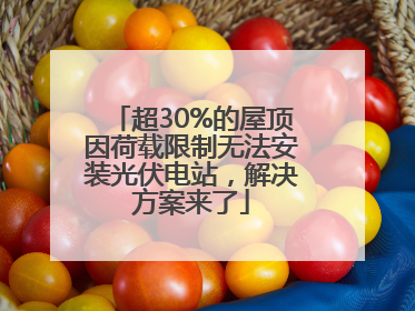 超30%的屋顶因荷载限制无法安装光伏电站，解决方案来了