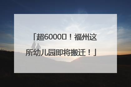 超6000㎡！福州这所幼儿园即将搬迁！