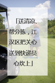 送清凉、帮分拣，江汉区把关心送到快递员心坎上
