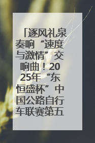 逐风礼泉奏响“速度与激情”交响曲！2025年“东恒盛杯”中国公路自行车联赛第五站（陕西·礼泉站）正式开赛