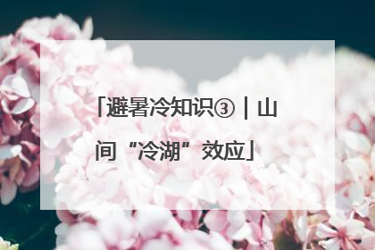 避暑冷知识③｜山间“冷湖”效应