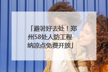 避暑好去处！郑州58处人防工程纳凉点免费开放