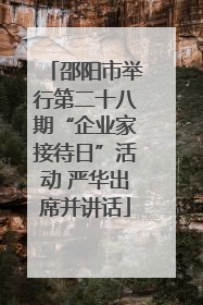邵阳市举行第二十八期“企业家接待日”活动 严华出席并讲话