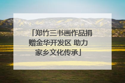 郑竹三书画作品捐赠金华开发区 助力家乡文化传承