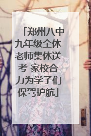 郑州八中九年级全体老师集体送考 家校合力为学子们保驾护航