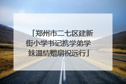 郑州市二七区建新街小学书记携学弟学妹温情赠扇祝远行