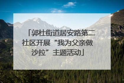 郭杜街道居安路第二社区开展“我为父亲做沙拉”主题活动